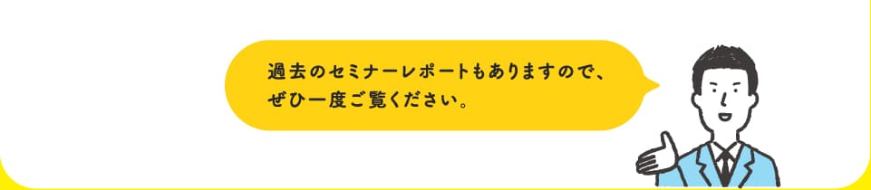 過去のセミナーレポートもありますので、ぜひ一度ご覧ください。