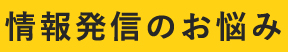 情報発信のお悩み